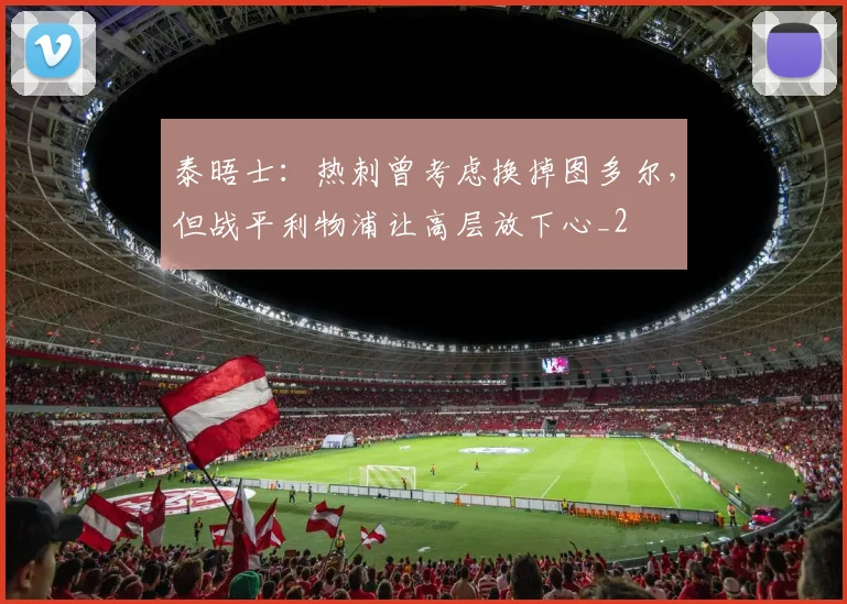 泰晤士：热刺曾考虑换掉图多尔，但战平利物浦让高层放下心_2